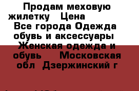Продам меховую жилетку › Цена ­ 10 000 - Все города Одежда, обувь и аксессуары » Женская одежда и обувь   . Московская обл.,Дзержинский г.